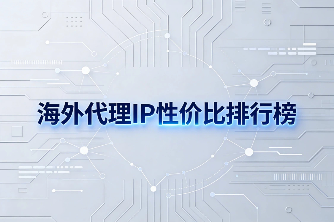 海外代理IP性价比排行榜：青果网络、kookeey、lunaproxy、netnut&hellip;&hellip;