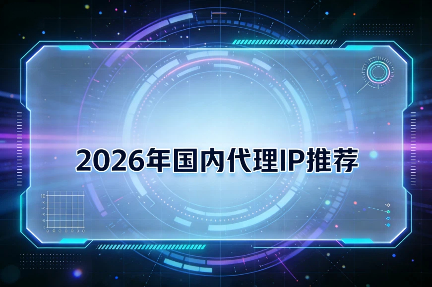 2026年国内代理IP推荐：谁才是行业优质代理商TOP1？