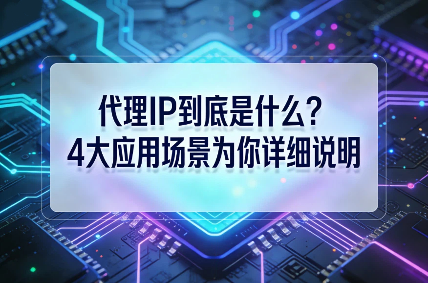代理IP到底是什么？4大应用场景为你详细说明