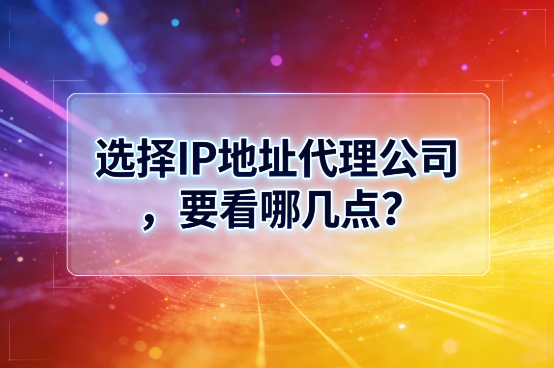 选择IP地址代理公司，要看哪几点？看这一篇就够了