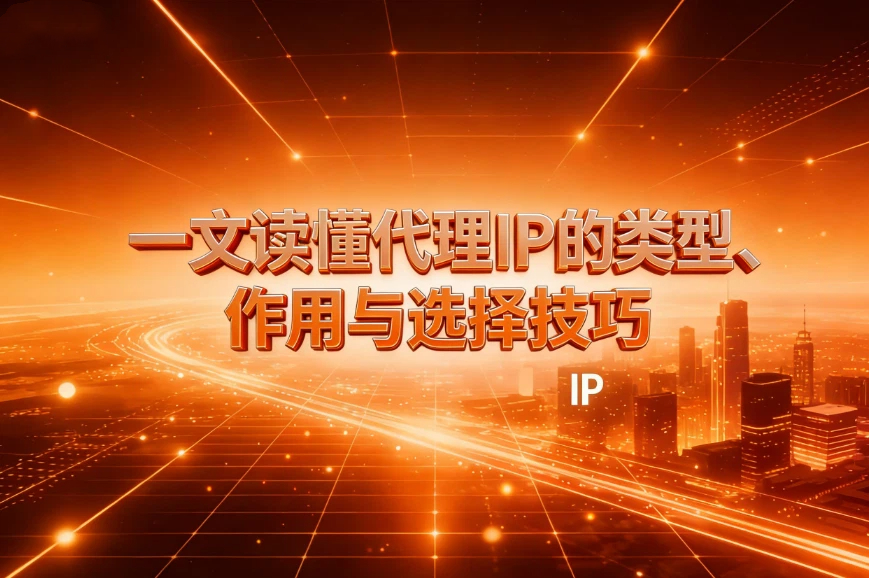 代理IP全解析：一文读懂代理IP的类型、作用与选择技巧