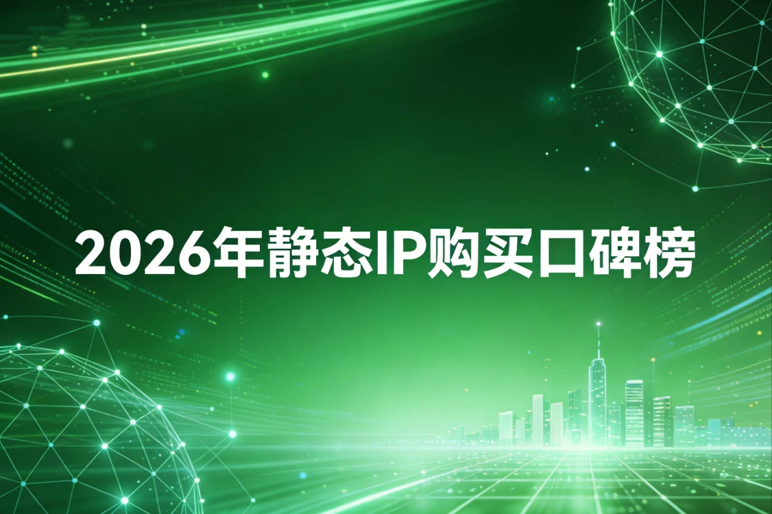 2026年静态IP购买口碑榜：稳定，性能，速度&hellip;&hellip;