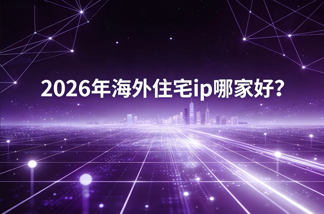 2026年海外住宅ip哪家好？青果网络、smartproxy、kookeey 、webshare