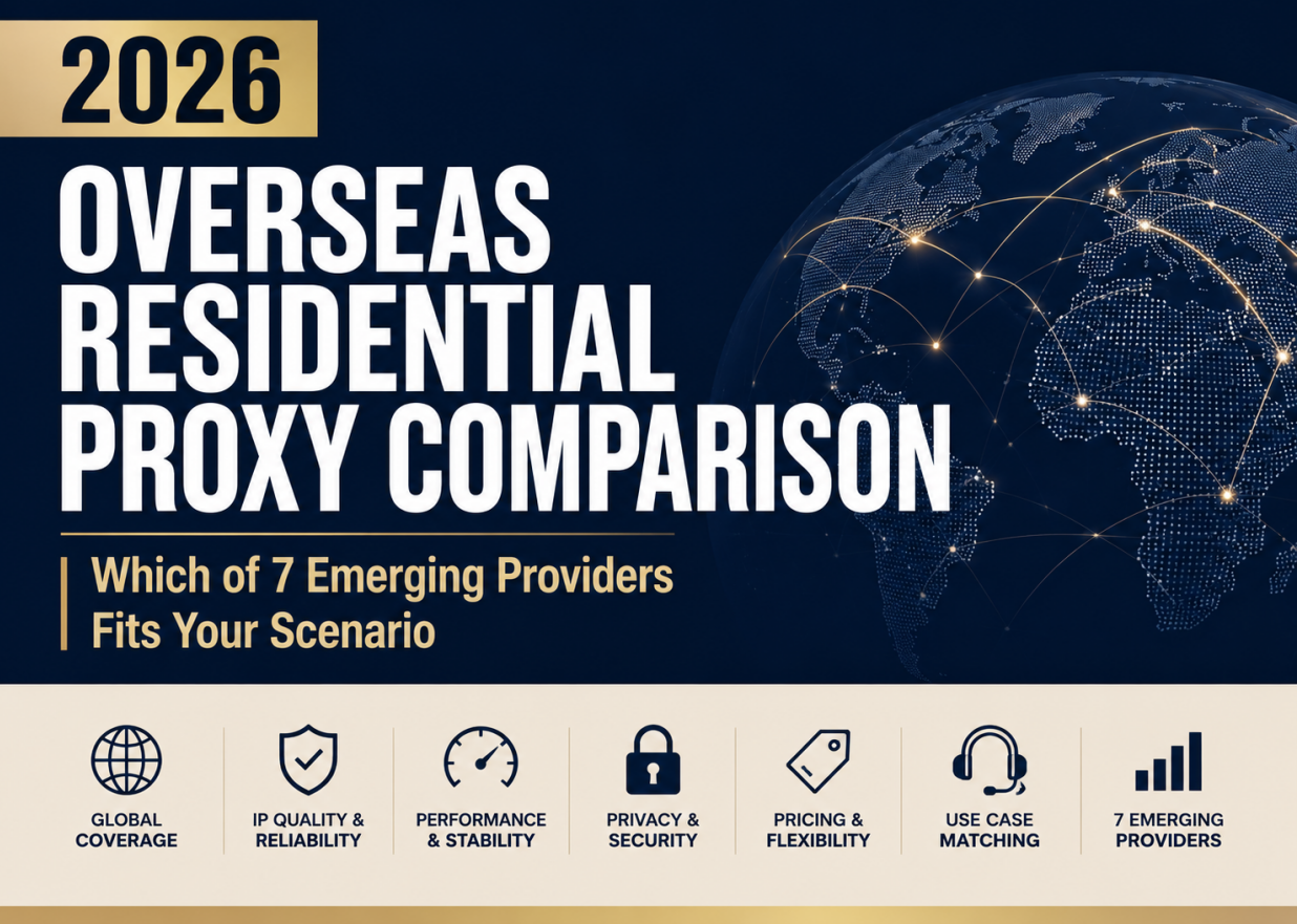 2026 Overseas Residential Proxy Comparison: Which of 7 Emerging Providers Fits Your Scenario?