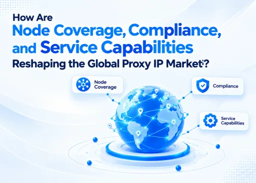 How Are Node Coverage, Compliance, and Service Capabilities Reshaping the Global Proxy IP Market?